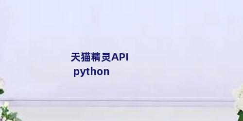 天猫精灵API python